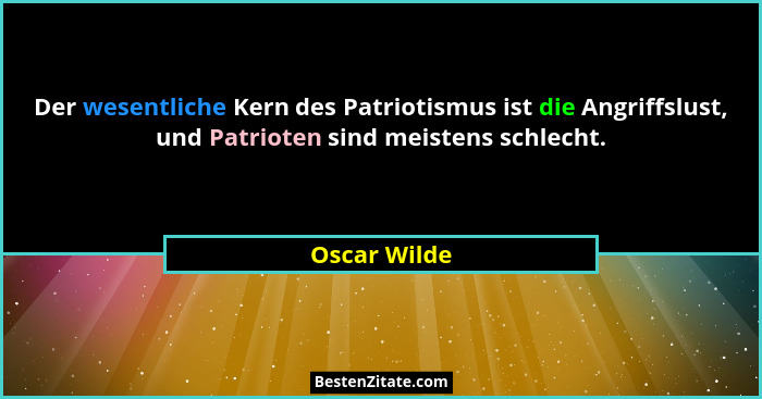 Der wesentliche Kern des Patriotismus ist die Angriffslust, und Patrioten sind meistens schlecht.... - Oscar Wilde