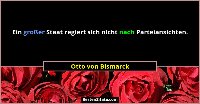Ein großer Staat regiert sich nicht nach Parteiansichten.... - Otto von Bismarck