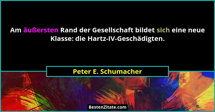Am äußersten Rand der Gesellschaft bildet sich eine neue Klasse: die Hartz-IV-Geschädigten.... - Peter E. Schumacher
