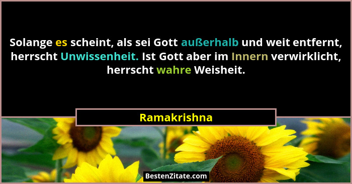 Solange es scheint, als sei Gott außerhalb und weit entfernt, herrscht Unwissenheit. Ist Gott aber im Innern verwirklicht, herrscht wahr... - Ramakrishna