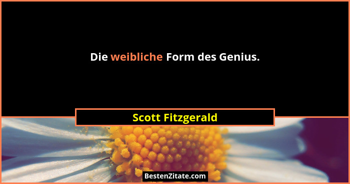 Die weibliche Form des Genius.... - Scott Fitzgerald