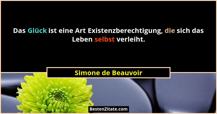 Das Glück ist eine Art Existenzberechtigung, die sich das Leben selbst verleiht.... - Simone de Beauvoir