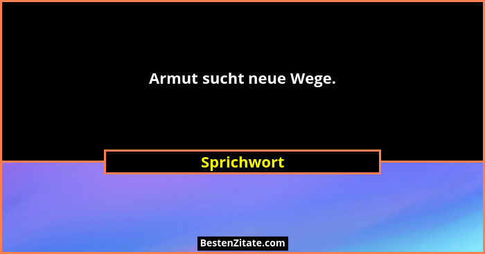 Armut sucht neue Wege.... - Sprichwort