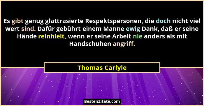 Es gibt genug glattrasierte Respektspersonen, die doch nicht viel wert sind. Dafür gebührt einem Manne ewig Dank, daß er seine Hände... - Thomas Carlyle