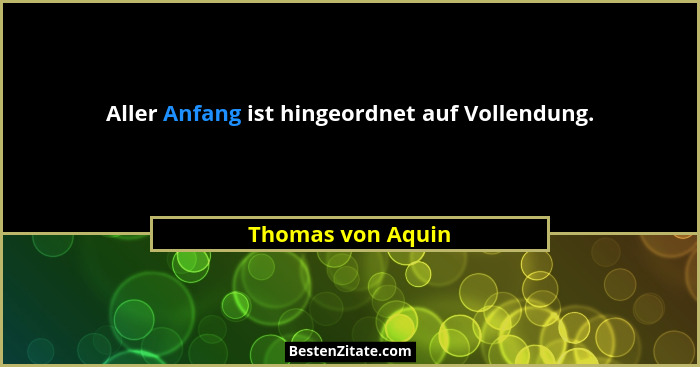 Aller Anfang ist hingeordnet auf Vollendung.... - Thomas von Aquin