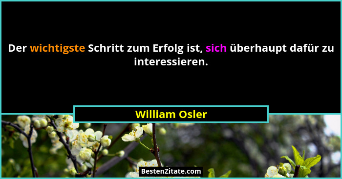 Der wichtigste Schritt zum Erfolg ist, sich überhaupt dafür zu interessieren.... - William Osler