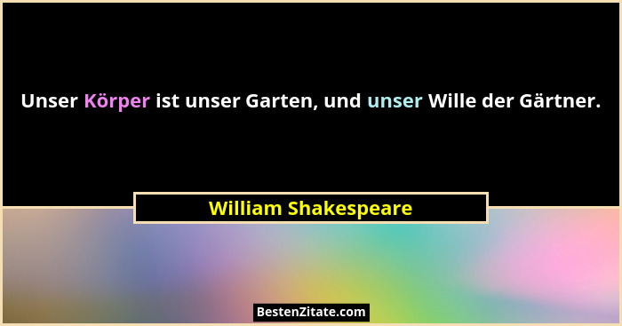 Unser Körper ist unser Garten, und unser Wille der Gärtner.... - William Shakespeare