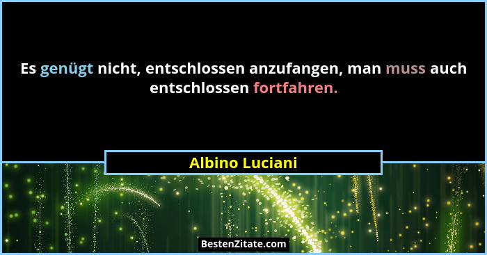Es genügt nicht, entschlossen anzufangen, man muss auch entschlossen fortfahren.... - Albino Luciani