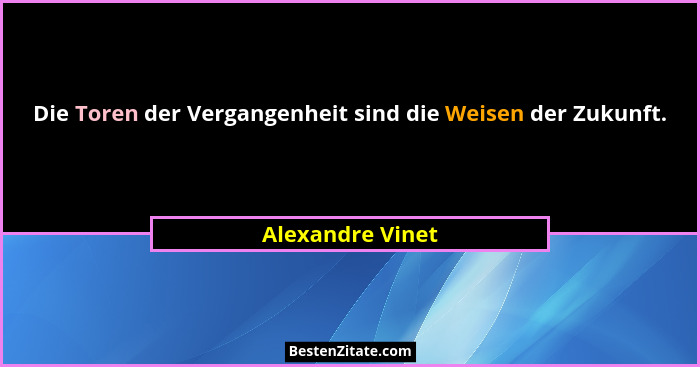 Die Toren der Vergangenheit sind die Weisen der Zukunft.... - Alexandre Vinet
