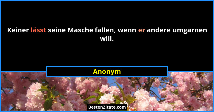 Keiner lässt seine Masche fallen, wenn er andere umgarnen will.... - Anonym