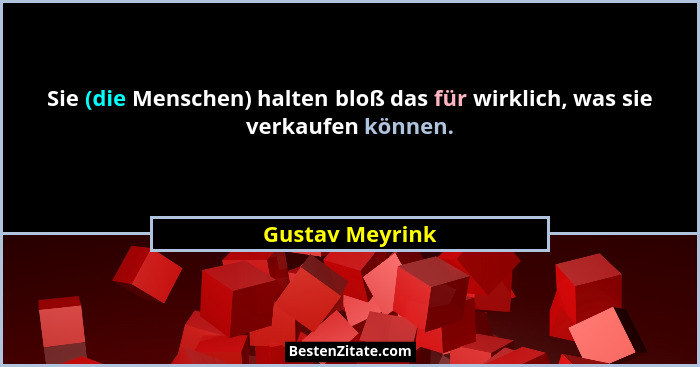Sie (die Menschen) halten bloß das für wirklich, was sie verkaufen können.... - Gustav Meyrink