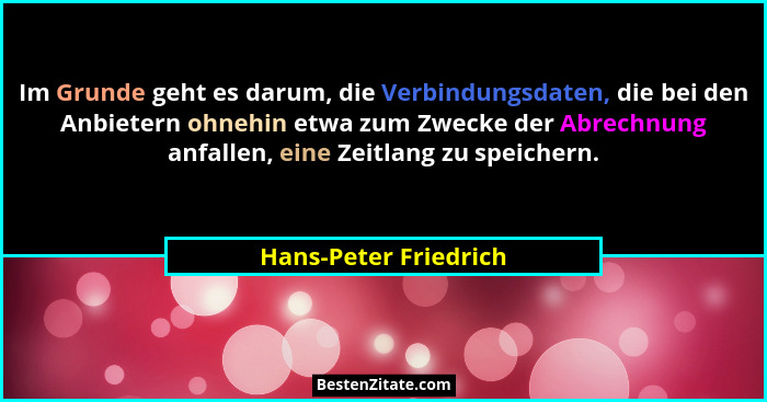 Im Grunde geht es darum, die Verbindungsdaten, die bei den Anbietern ohnehin etwa zum Zwecke der Abrechnung anfallen, eine Zeit... - Hans-Peter Friedrich