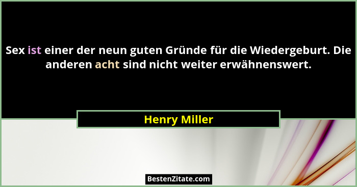 Sex ist einer der neun guten Gründe für die Wiedergeburt. Die anderen acht sind nicht weiter erwähnenswert.... - Henry Miller