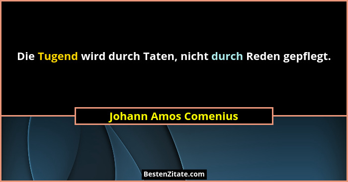 Die Tugend wird durch Taten, nicht durch Reden gepflegt.... - Johann Amos Comenius