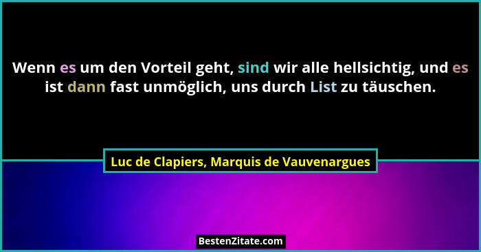Wenn es um den Vorteil geht, sind wir alle hellsichtig, und es ist dann fast unmöglich, uns durch List zu t... - Luc de Clapiers, Marquis de Vauvenargues