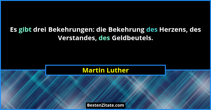 Es gibt drei Bekehrungen: die Bekehrung des Herzens, des Verstandes, des Geldbeutels.... - Martin Luther