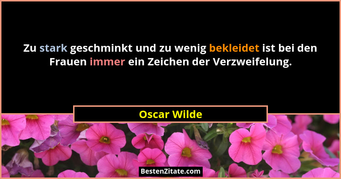 Zu stark geschminkt und zu wenig bekleidet ist bei den Frauen immer ein Zeichen der Verzweifelung.... - Oscar Wilde