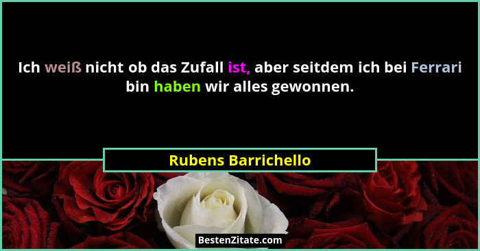 Ich weiß nicht ob das Zufall ist, aber seitdem ich bei Ferrari bin haben wir alles gewonnen.... - Rubens Barrichello
