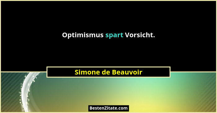 Optimismus spart Vorsicht.... - Simone de Beauvoir
