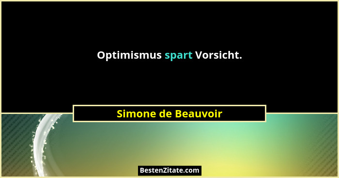 Optimismus spart Vorsicht.... - Simone de Beauvoir