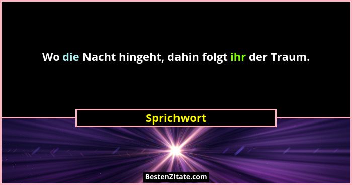 Wo die Nacht hingeht, dahin folgt ihr der Traum.... - Sprichwort