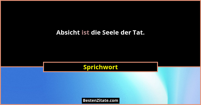 Absicht ist die Seele der Tat.... - Sprichwort