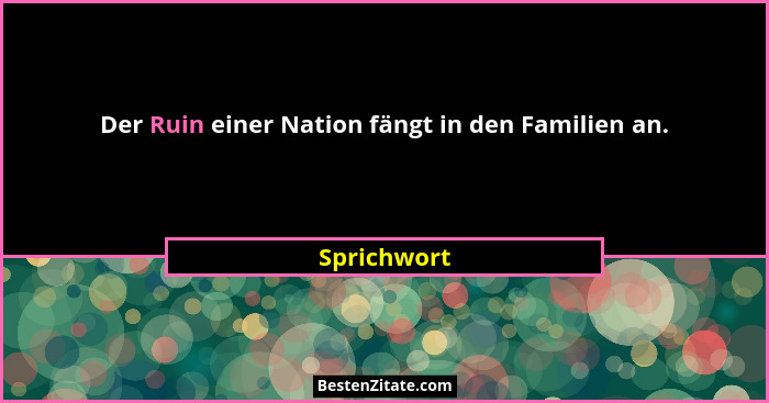 Der Ruin einer Nation fängt in den Familien an.... - Sprichwort