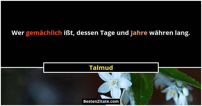 Wer gemächlich ißt, dessen Tage und Jahre währen lang.... - Talmud