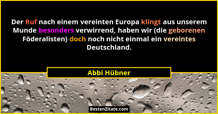 Der Ruf nach einem vereinten Europa klingt aus unserem Munde besonders verwirrend, haben wir (die geborenen Föderalisten) doch noch nich... - Abbi Hübner