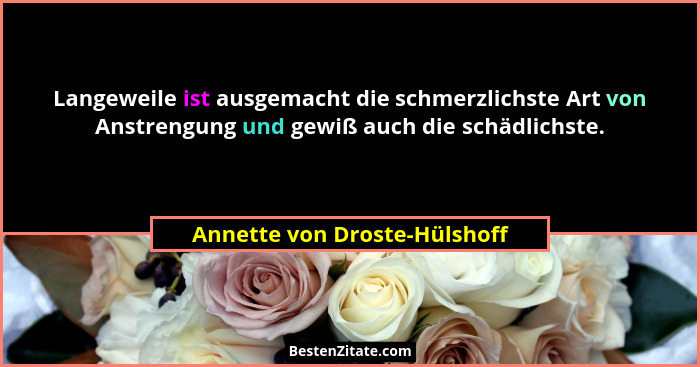 Langeweile ist ausgemacht die schmerzlichste Art von Anstrengung und gewiß auch die schädlichste.... - Annette von Droste-Hülshoff