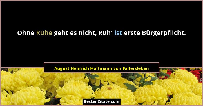Ohne Ruhe geht es nicht, Ruh' ist erste Bürgerpflicht.... - August Heinrich Hoffmann von Fallersleben