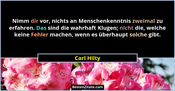 Nimm dir vor, nichts an Menschenkenntnis zweimal zu erfahren. Das sind die wahrhaft Klugen; nicht die, welche keine Fehler machen, wenn e... - Carl Hilty