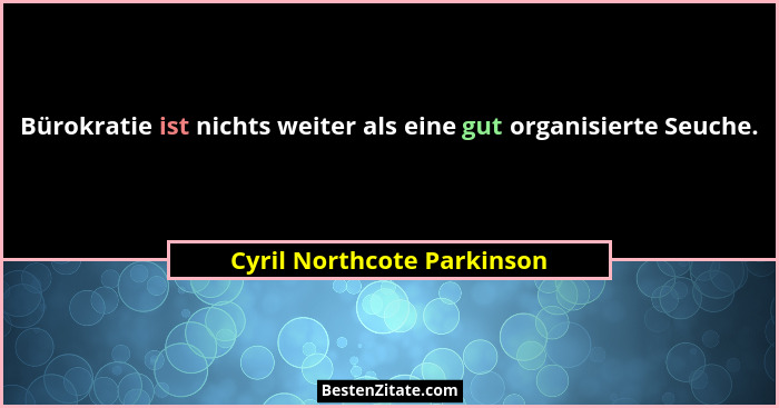 Bürokratie ist nichts weiter als eine gut organisierte Seuche.... - Cyril Northcote Parkinson