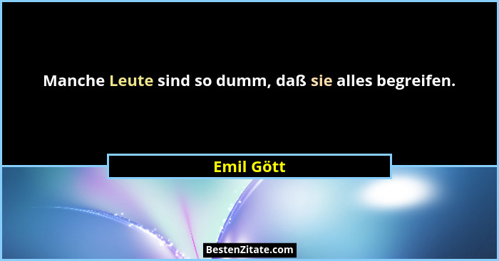 Manche Leute sind so dumm, daß sie alles begreifen.... - Emil Gött