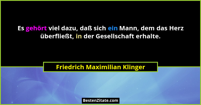 Es gehört viel dazu, daß sich ein Mann, dem das Herz überfließt, in der Gesellschaft erhalte.... - Friedrich Maximilian Klinger