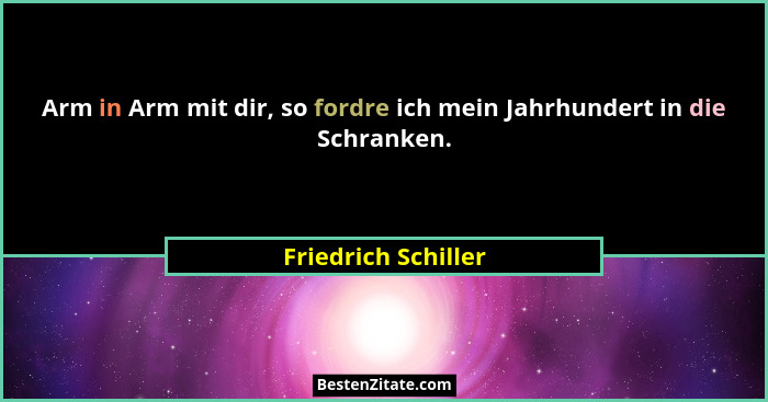 Arm in Arm mit dir, so fordre ich mein Jahrhundert in die Schranken.... - Friedrich Schiller