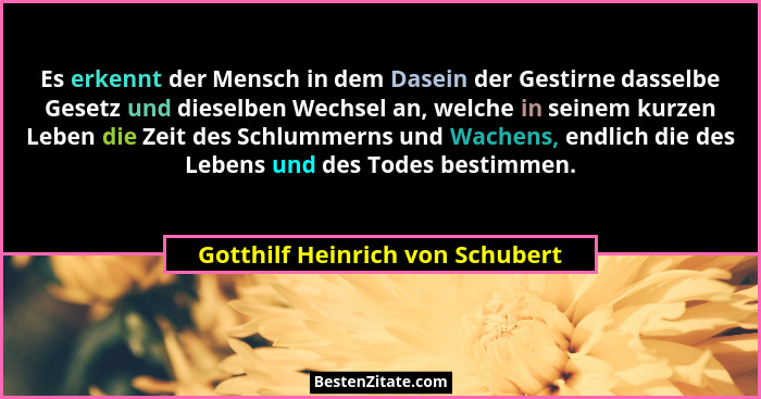 Es erkennt der Mensch in dem Dasein der Gestirne dasselbe Gesetz und dieselben Wechsel an, welche in seinem kurzen Le... - Gotthilf Heinrich von Schubert