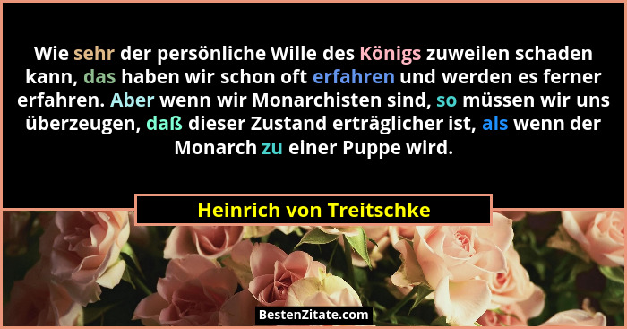 Wie sehr der persönliche Wille des Königs zuweilen schaden kann, das haben wir schon oft erfahren und werden es ferner erfah... - Heinrich von Treitschke