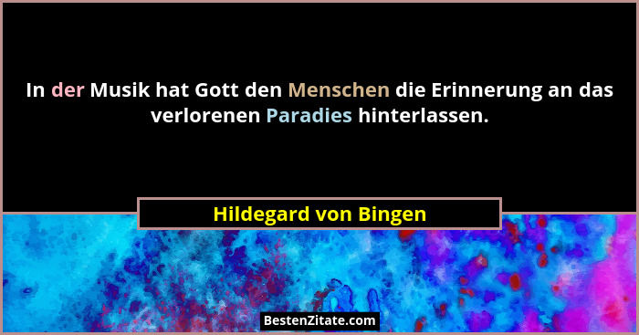 In der Musik hat Gott den Menschen die Erinnerung an das verlorenen Paradies hinterlassen.... - Hildegard von Bingen