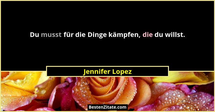 Du musst für die Dinge kämpfen, die du willst.... - Jennifer Lopez