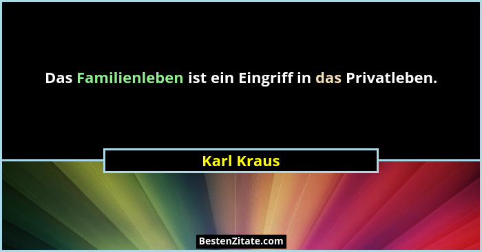 Das Familienleben ist ein Eingriff in das Privatleben.... - Karl Kraus