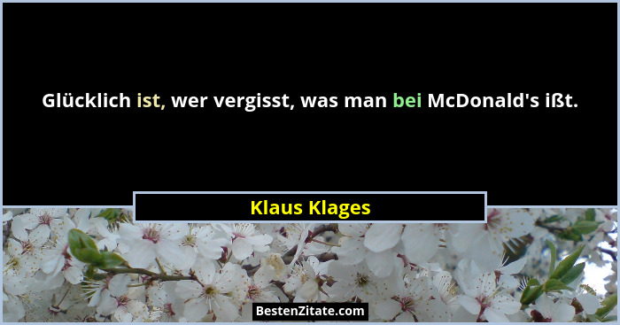 Glücklich ist, wer vergisst, was man bei McDonald's ißt.... - Klaus Klages