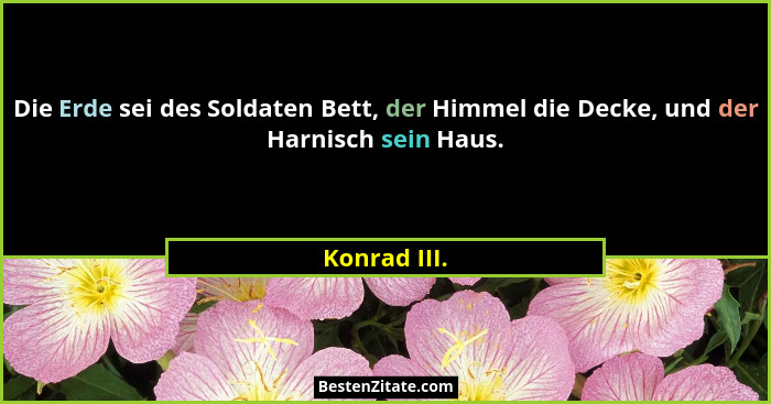 Die Erde sei des Soldaten Bett, der Himmel die Decke, und der Harnisch sein Haus.... - Konrad III.