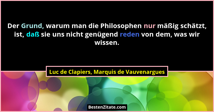 Der Grund, warum man die Philosophen nur mäßig schätzt, ist, daß sie uns nicht genügend reden von dem, was... - Luc de Clapiers, Marquis de Vauvenargues