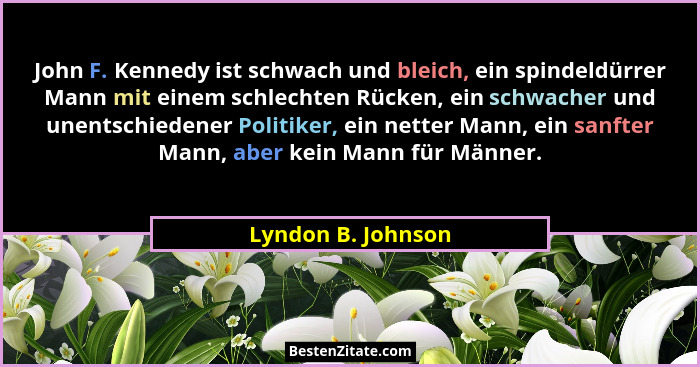 John F. Kennedy ist schwach und bleich, ein spindeldürrer Mann mit einem schlechten Rücken, ein schwacher und unentschiedener Poli... - Lyndon B. Johnson