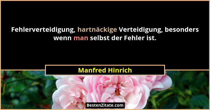 Fehlerverteidigung, hartnäckige Verteidigung, besonders wenn man selbst der Fehler ist.... - Manfred Hinrich
