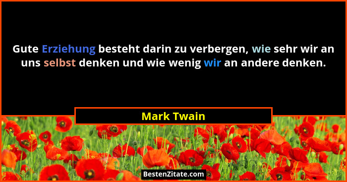 Gute Erziehung besteht darin zu verbergen, wie sehr wir an uns selbst denken und wie wenig wir an andere denken.... - Mark Twain
