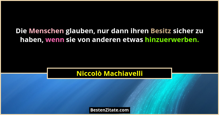 Die Menschen glauben, nur dann ihren Besitz sicher zu haben, wenn sie von anderen etwas hinzuerwerben.... - Niccolò Machiavelli