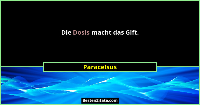 Die Dosis macht das Gift.... - Paracelsus