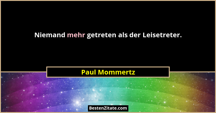 Niemand mehr getreten als der Leisetreter.... - Paul Mommertz